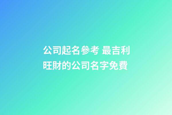 公司起名參考 最吉利旺財的公司名字免費-第1張-公司起名-玄機派